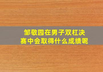 邹敬园在男子双杠决赛中会取得什么成绩呢