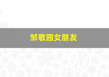 邹敬园女朋友