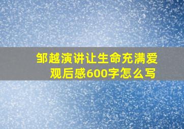 邹越演讲让生命充满爱观后感600字怎么写