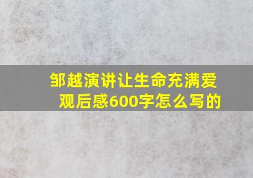 邹越演讲让生命充满爱观后感600字怎么写的