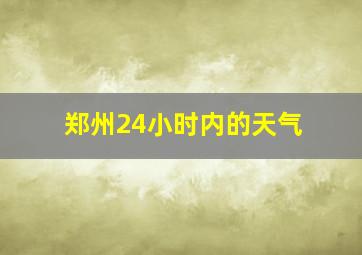 郑州24小时内的天气