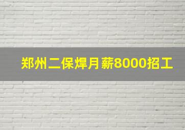 郑州二保焊月薪8000招工