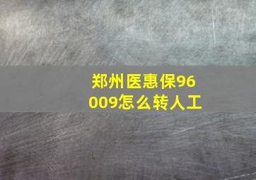 郑州医惠保96009怎么转人工