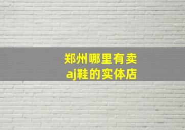 郑州哪里有卖aj鞋的实体店