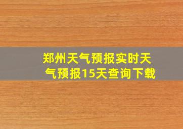 郑州天气预报实时天气预报15天查询下载