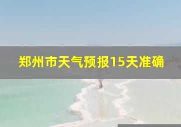 郑州市天气预报15天准确