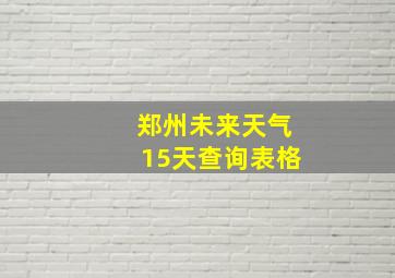 郑州未来天气15天查询表格