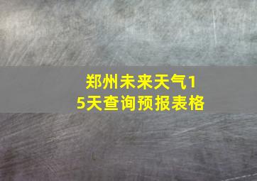 郑州未来天气15天查询预报表格