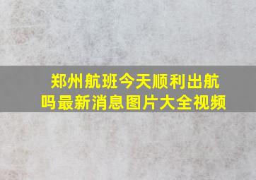 郑州航班今天顺利出航吗最新消息图片大全视频