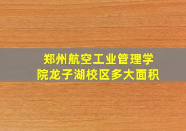 郑州航空工业管理学院龙子湖校区多大面积