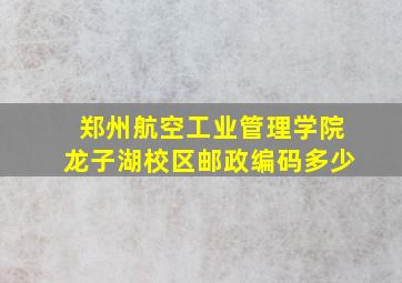 郑州航空工业管理学院龙子湖校区邮政编码多少