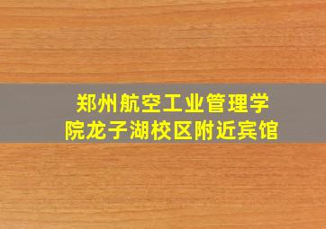 郑州航空工业管理学院龙子湖校区附近宾馆