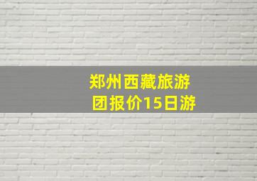 郑州西藏旅游团报价15日游