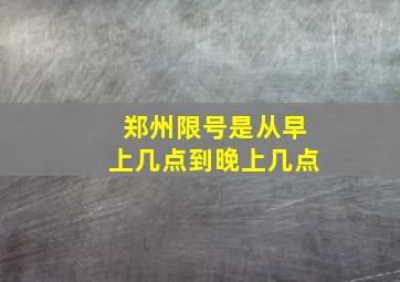 郑州限号是从早上几点到晚上几点