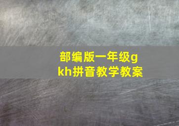 部编版一年级gkh拼音教学教案