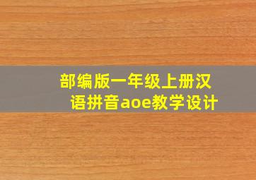 部编版一年级上册汉语拼音aoe教学设计