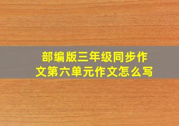 部编版三年级同步作文第六单元作文怎么写