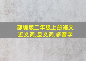 部编版二年级上册语文近义词,反义词,多音字