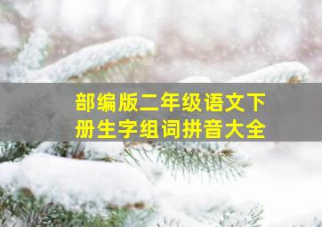 部编版二年级语文下册生字组词拼音大全