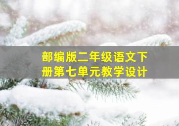 部编版二年级语文下册第七单元教学设计