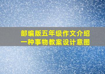 部编版五年级作文介绍一种事物教案设计意图