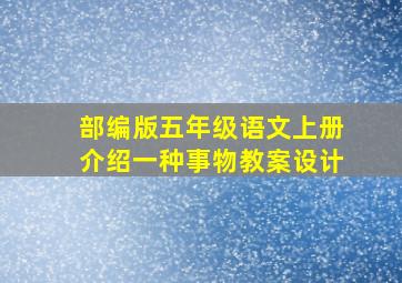 部编版五年级语文上册介绍一种事物教案设计