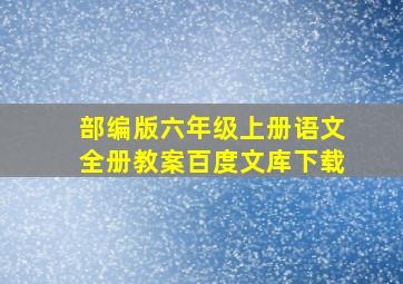 部编版六年级上册语文全册教案百度文库下载