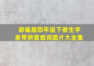 部编版四年级下册生字表带拼音组词图片大全集