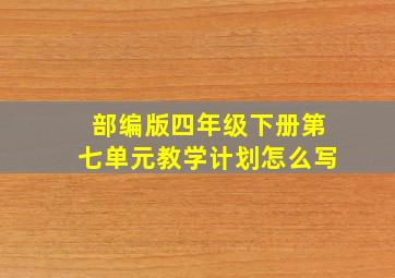 部编版四年级下册第七单元教学计划怎么写