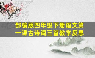 部编版四年级下册语文第一课古诗词三首教学反思