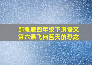 部编版四年级下册语文第六课飞向蓝天的恐龙