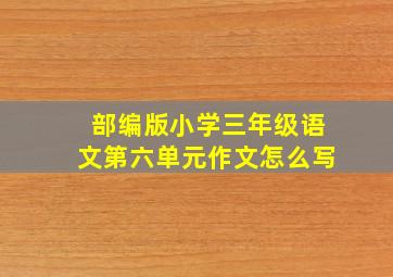 部编版小学三年级语文第六单元作文怎么写