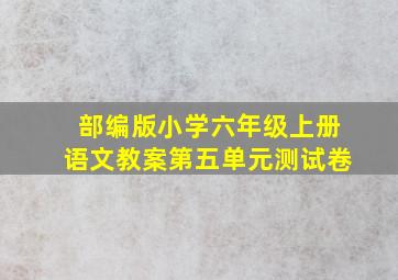 部编版小学六年级上册语文教案第五单元测试卷