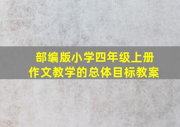 部编版小学四年级上册作文教学的总体目标教案