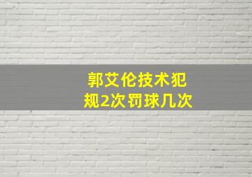 郭艾伦技术犯规2次罚球几次