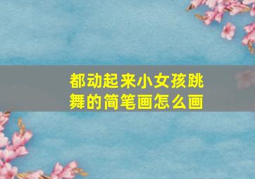 都动起来小女孩跳舞的简笔画怎么画