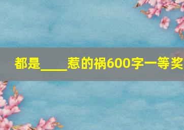 都是____惹的祸600字一等奖