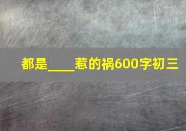 都是____惹的祸600字初三