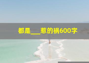 都是___惹的祸600字