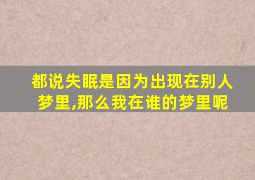 都说失眠是因为出现在别人梦里,那么我在谁的梦里呢