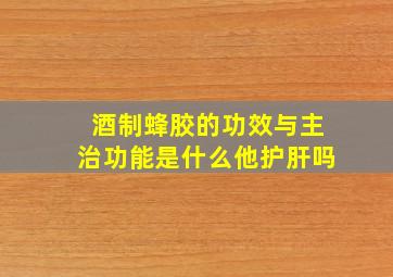 酒制蜂胶的功效与主治功能是什么他护肝吗