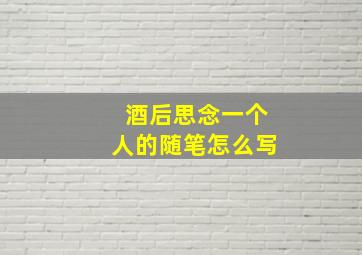 酒后思念一个人的随笔怎么写