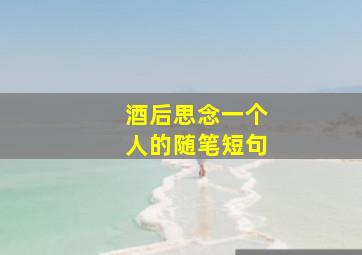 酒后思念一个人的随笔短句