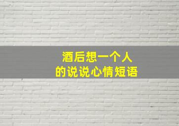 酒后想一个人的说说心情短语