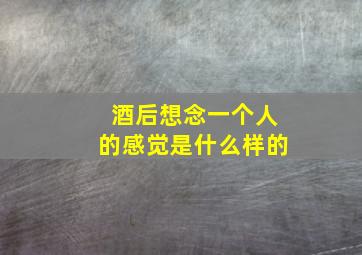 酒后想念一个人的感觉是什么样的