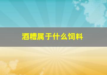 酒糟属于什么饲料