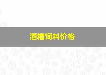 酒糟饲料价格