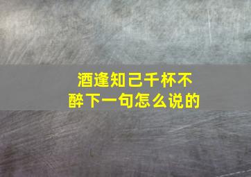 酒逢知己千杯不醉下一句怎么说的