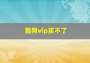 酷狗vip买不了