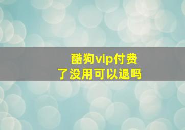 酷狗vip付费了没用可以退吗